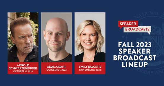  NSLS Speaker Broadcasts | Fall 2023 Speaker broadcast Line Up | Arnold Schwarzenegger, October 17 | Adam Grant, October 24 | Emily Balcetis, November 8